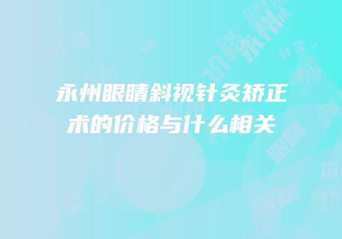 永州眼睛斜视针灸矫正术的价格与什么相关