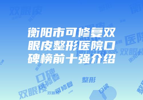 衡阳市可修复双眼皮整形医院口碑榜前十强介绍
