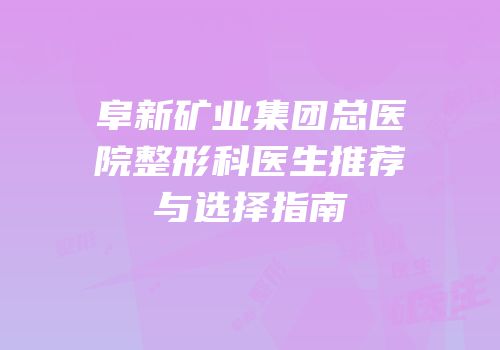 阜新矿业集团总医院整形科医生推荐与选择指南