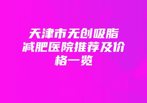 天津市无创吸脂减肥医院推荐及价格一览