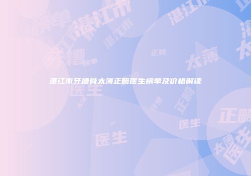 湛江市牙槽骨太薄正畸医生榜单及价格解读
