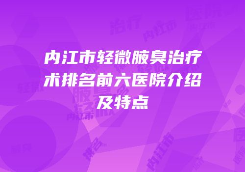 内江市轻微腋臭治疗术排名前六医院介绍及特点