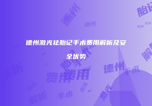 德州激光祛胎记手术费用解析及安全优势