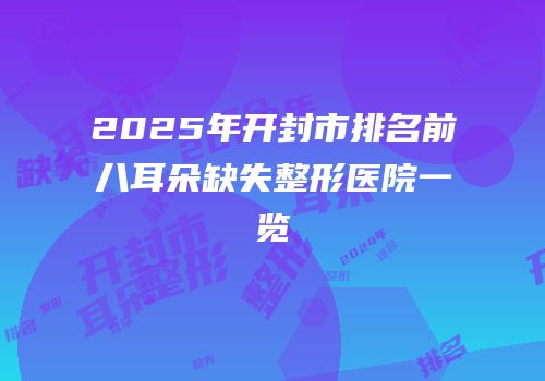 2025年开封市排名前八耳朵缺失整形医院一览