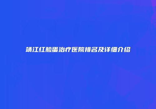 靖江红脸蛋治疗医院排名及详细介绍
