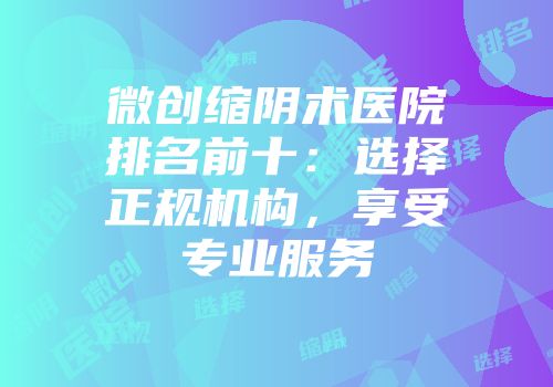 微创缩阴术医院排名前十：选择正规机构，享受专业服务