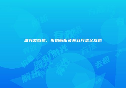 激光去痘疤：价格解析及有效方法全攻略