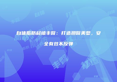 自体脂肪移植丰臀：打造翘臀美型，安全有效不反弹