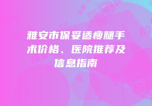 雅安市保妥适瘦腿手术价格、医院推荐及信息指南