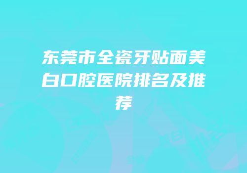东莞市全瓷牙贴面美白口腔医院排名及推荐