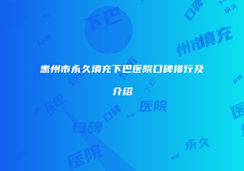 惠州市永久填充下巴医院口碑排行及介绍