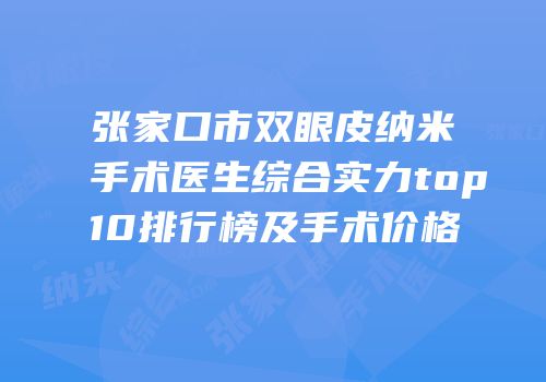 张家口市双眼皮纳米手术医生综合实力top10排行榜及手术价格
