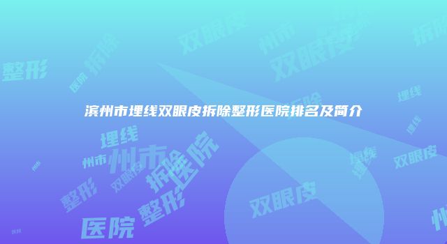 滨州市埋线双眼皮拆除整形医院排名及简介