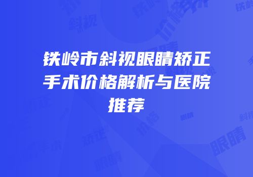 铁岭市斜视眼睛矫正手术价格解析与医院推荐