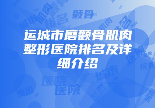 运城市磨颧骨肌肉整形医院排名及详细介绍