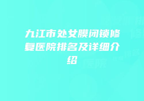 九江市处女膜闭锁修复医院排名及详细介绍
