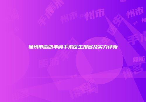 锦州市脂肪丰胸手术医生排名及实力评析