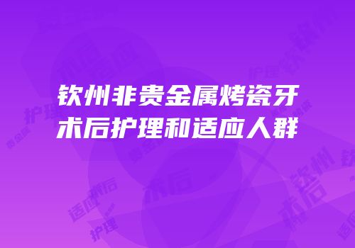 钦州非贵金属烤瓷牙术后护理和适应人群
