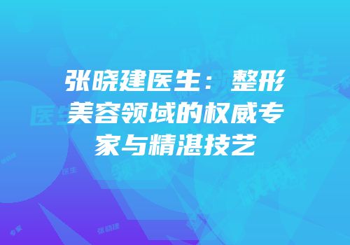 张晓建医生：整形美容领域的权威专家与精湛技艺