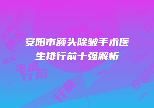 安阳市额头除皱手术医生排行前十强解析