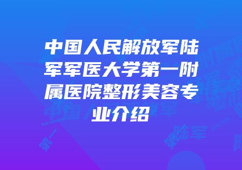 中国人民解放军陆军军医大学第一附属医院整形美容专业介绍