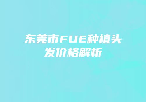 东莞市FUE种植头发价格解析