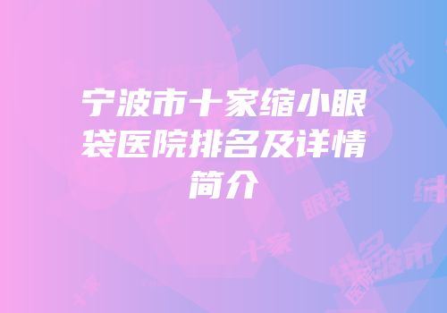 宁波市十家缩小眼袋医院排名及详情简介