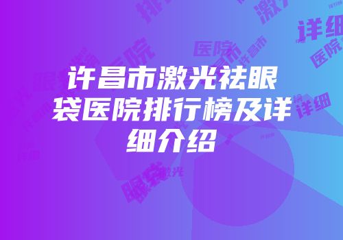 许昌市激光祛眼袋医院排行榜及详细介绍