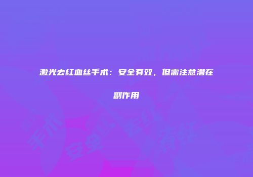 激光去红血丝手术：安全有效，但需注意潜在副作用