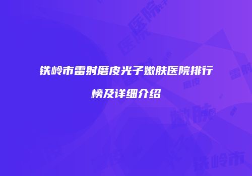 铁岭市雷射磨皮光子嫩肤医院排行榜及详细介绍
