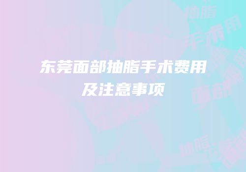 东莞面部抽脂手术费用及注意事项