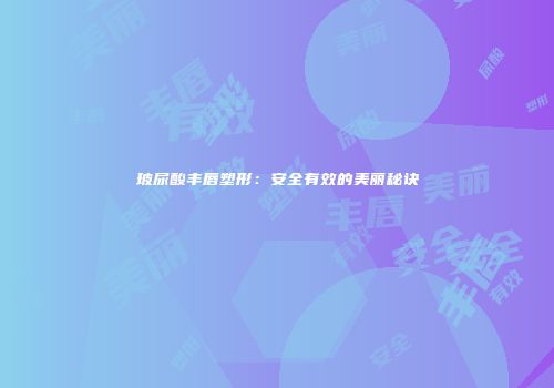 玻尿酸丰唇塑形：安全有效的美丽秘诀