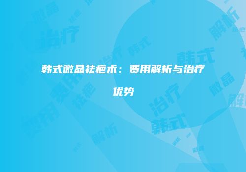 韩式微晶祛疤术：费用解析与治疗优势