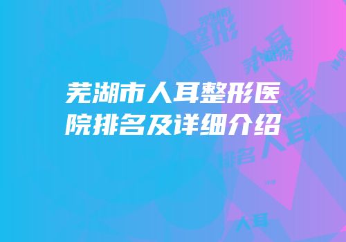 芜湖市人耳整形医院排名及详细介绍