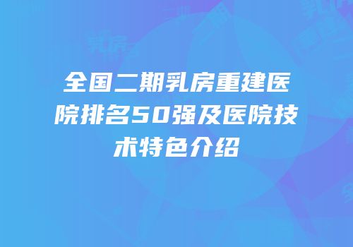 全国二期乳房重建医院排名50强及医院技术特色介绍