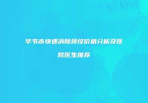 毕节市快速消除颈纹价格分析及医院医生推荐