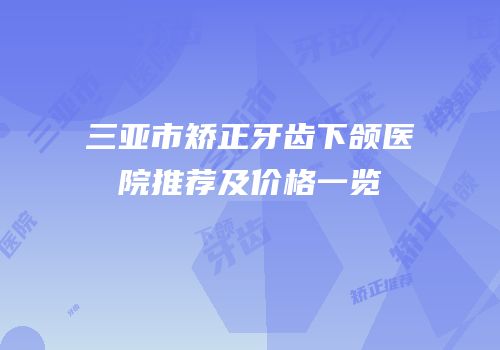 三亚市矫正牙齿下颌医院推荐及价格一览