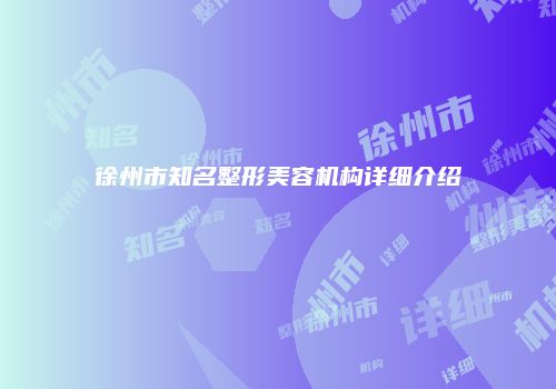 徐州市知名整形美容机构详细介绍
