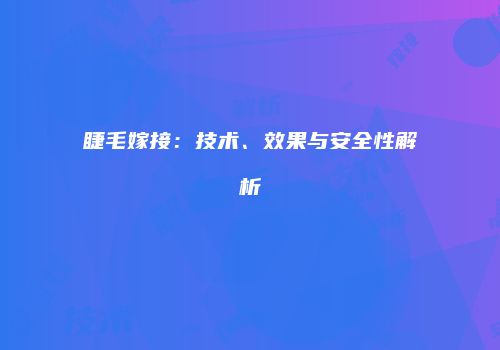睫毛嫁接：技术、效果与安全性解析