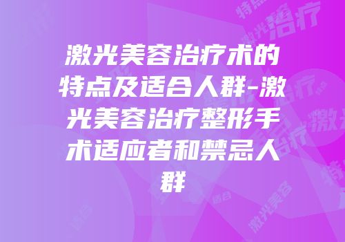激光美容治疗术的特点及适合人群-激光美容治疗整形手术适应者和禁忌人群