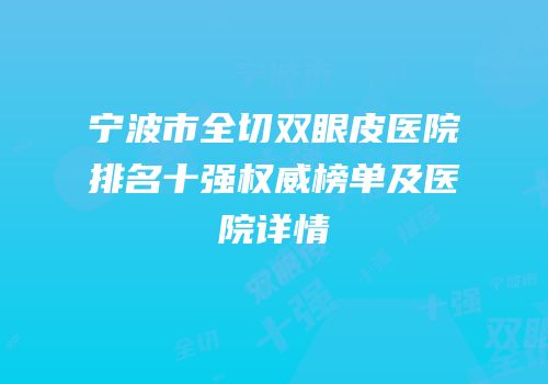 宁波市全切双眼皮医院排名十强权威榜单及医院详情