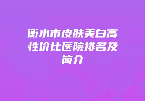 衡水市皮肤美白高性价比医院排名及简介
