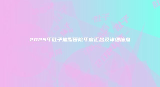 2025年肚子抽脂医院年度汇总及详细信息