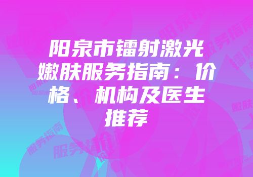 阳泉市镭射激光嫩肤服务指南：价格、机构及医生推荐