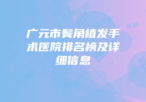 广元市鬓角植发手术医院排名榜及详细信息