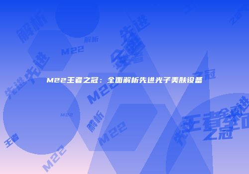 M22王者之冠：全面解析先进光子美肤设备
