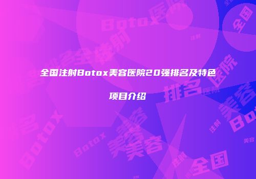 全国注射Botox美容医院20强排名及特色项目介绍
