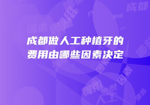 成都做人工种植牙的费用由哪些因素决定