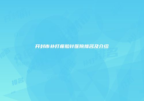 开封市补打瘦脸针医院排名及介绍