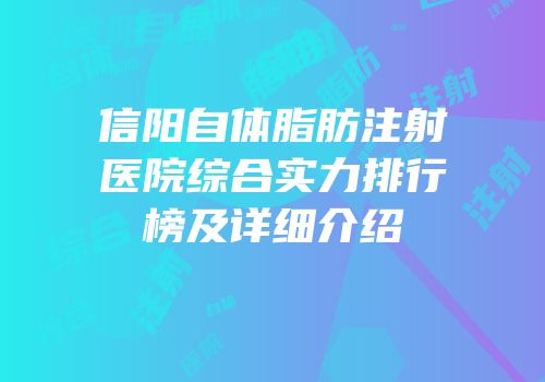 信阳自体脂肪注射医院综合实力排行榜及详细介绍